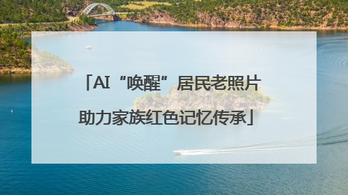 AI“唤醒”居民老照片 助力家族红色记忆传承