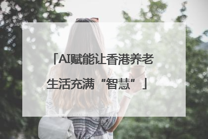 AI赋能让香港养老生活充满“智慧”