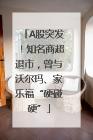 A股突发！知名商超退市，曾与沃尔玛、家乐福“硬碰硬”