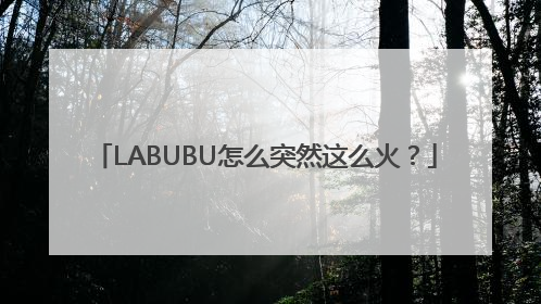LABUBU怎么突然这么火？
