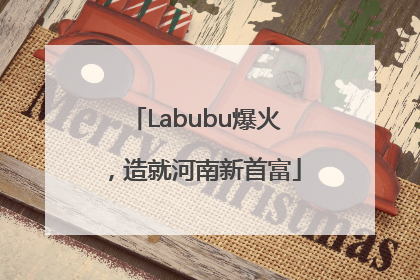Labubu爆火，造就河南新首富