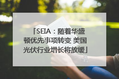 SEIA：随着华盛顿优先事项转变 美国光伏行业增长将放缓
