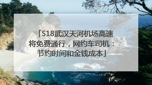 S18武汉天河机场高速将免费通行，网约车司机：节约时间和金钱成本