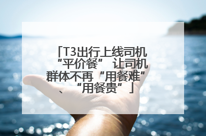T3出行上线司机“平价餐” 让司机群体不再“用餐难”、“用餐贵”