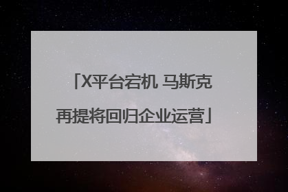 X平台宕机 马斯克再提将回归企业运营